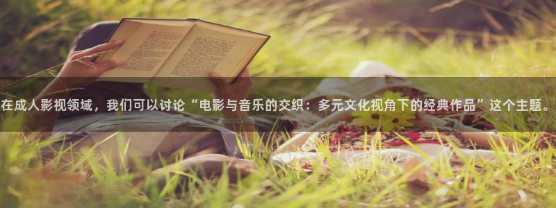 97国内精品久久久久不卡影视：在成人影视领域，我们可以讨论“电影与音乐的交织：多元文化视角下的经典作品”这个主题。
