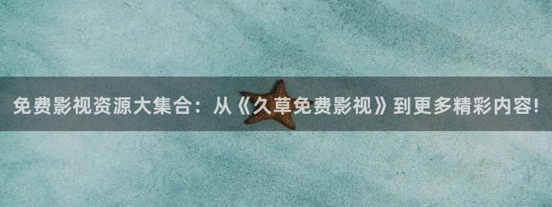 神马电影不卡影院：免费影视资源大集合：从《久草免费影视》到更多精彩内容!