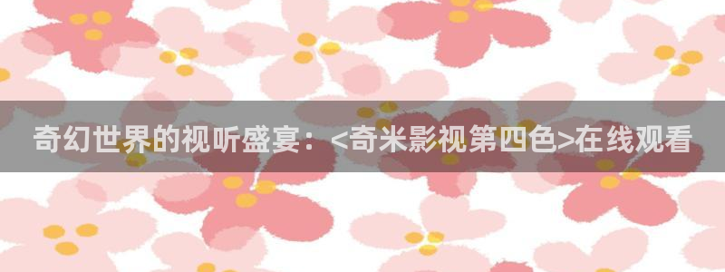 不卡 影院：奇幻世界的视听盛宴：<奇米影视第四色>在线观看