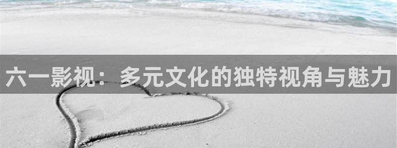 亚洲精品不卡电影：六一影视：多元文化的独特视角与魅力