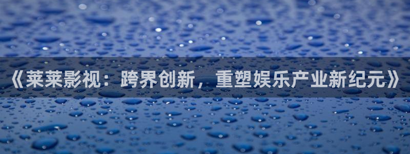 马影院我不卡：《莱莱影视：跨界创新，重塑娱乐产业新纪元》